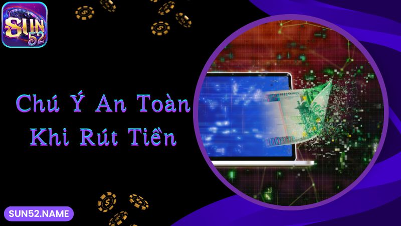 Rút tiền Sun52: Đa dạng, nhanh chóng qua nhiều hình thức 6 Chú ý vấn đề an toàn khi tham gia rút thưởng tại web cược